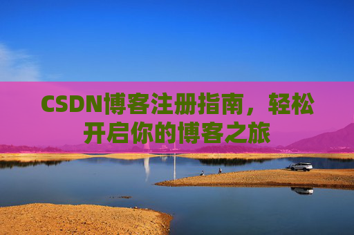 CSDN博客注册指南，轻松开启你的博客之旅